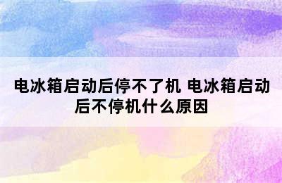 电冰箱启动后停不了机 电冰箱启动后不停机什么原因